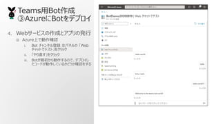 TeamsBot
AzureBotǥץ
4. Web`ӥɤȥץΰk
? AzureϤǄ_J
i. Bot ͥh ѥͥ Web
åȤǥƥȡ򥯥å
ii. ֱ򥯥å
iii. BotΤǡǥץ
`ɤƤ뤫ɤ_J򤹤
 