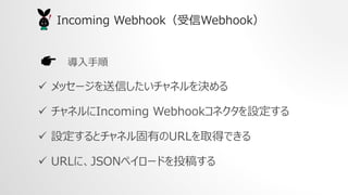 
? å`ŤͥQ
? ͥIncoming WebhookͥO
? OȥͥФURLȡäǤ
? URLˡJSONڥ`ɤͶ夹
Incoming WebhookWebhook
 