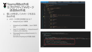 TeamsBot
ݥץƥ֥å`
Bot
2. ˤضƥå`ͤ
Bot
 å`ҊĿˤϣ
? AdaptiveCard ʹ
i. AdaptiveCard򾎼JsonǱ

ii. JsonեָơAttachment
饹򥤥󥹥󥹻
iii. MessageFactory.Attachment(
) 
SendActivityAsyncָ
 