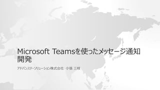 Microsoft Teamsを使ったメッセージ通知
開発
アドバンスド・ソリューション株式会社 小張 三枝
 
