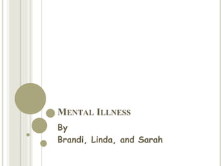 MENTAL ILLNESS
By
Brandi, Linda, and Sarah
 