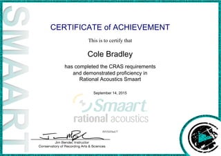 CERTIFICATE of ACHIEVEMENT
This is to certify that
Cole Bradley
has completed the CRAS requirements
and demonstrated proficiency in
Rational Acoustics Smaart
September 14, 2015
lNVX4TbxU7
Powered by TCPDF (www.tcpdf.org)
 