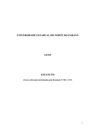 1
UNIVERSIDADE ESTADUAL DO NORTE DO PARANÁ
UENP
ESTATUTO
(Com as alterações introduzidas pela Resolução Nº 001 –CUP)
 