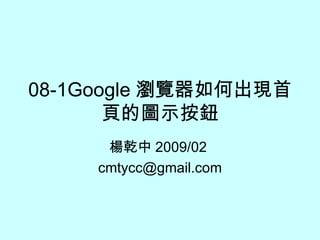 08-1Google 瀏覽器如何出現首頁的圖示按鈕 楊乾中 2009/02  [email_address] 