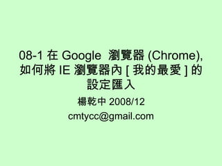 08-1 在 Google  瀏覽器 (Chrome), 如何將 IE 瀏覽器內 [ 我的最愛 ] 的設定匯入 楊乾中 2008/12 [email_address] 