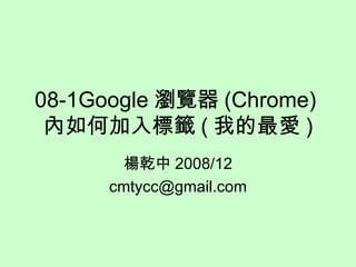 08-1Google 瀏覽器 (Chrome) 內如何加入標籤 ( 我的最愛 ) 楊乾中 2008/12 [email_address] 