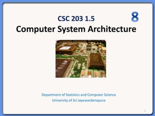 CSC 203 1.5
Computer System Architecture
Department of Statistics and Computer Science
University of Sri Jayewardenepura
1
 