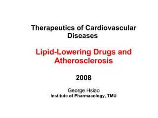 Therapeutics of Cardiovascular Diseases   Lipid-Lowering Drugs and Atherosclerosis 2008 George Hsiao Institute of Pharmacology, TMU 