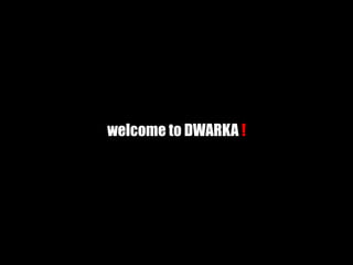 welcome to DWARKA !
 