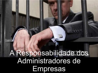 A Responsabilidade dos
Administradores de
Empresas

Prof. Milton Henrique
mcouto@catolica-es.edu.br

 