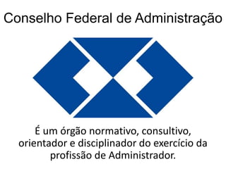 Conselho Federal de Administração

É um órgão normativo, consultivo,
orientador e disciplinador do exercício da
profissão de Administrador.

 