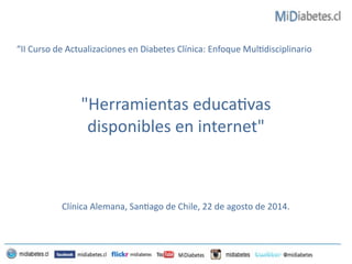 “II 
Curso 
de 
Actualizaciones 
en 
Diabetes 
Clínica: 
Enfoque 
Mul/disciplinario 
"Herramientas 
educa/vas 
disponibles 
en 
internet" 
Clínica 
Alemana, 
San/ago 
de 
Chile, 
22 
de 
agosto 
de 
2014. 
 