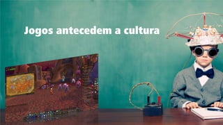 Jogos antecedem a cultura  