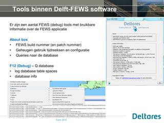 Tools binnen Delft-FEWS software
Er zijn een aantal FEWS (debug) tools met bruikbare
informatie over de FEWS applicatie
Ab...
