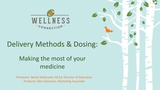 Delivery Methods and Dosing:
Making the most of your medicine
Delivery Methods & Dosing:
Making the most of your
medicine
Presenter: Becky DeKeuster, M.Ed, Director of Education
Producer: Ben Gelassen, Marketing Associate
 