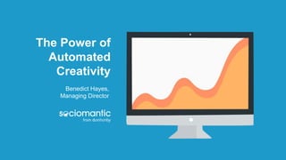 The Power of
Automated
Creativity
Benedict Hayes,
Managing Director
 