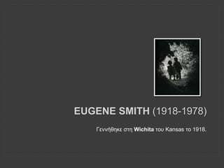 EUGENE SMITH (1918-1978)
Γεννήθηκε στη Wichita του Kansas το 1918.
 