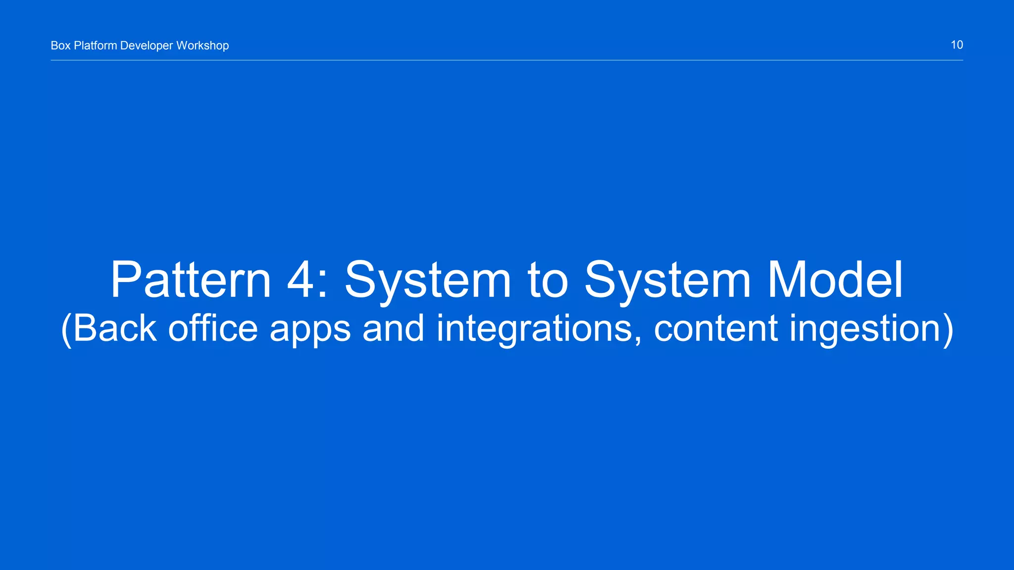 10Box Platform Developer Workshop
Pattern 4: System to System Model
(Back office apps and integrations, content ingestion)
 