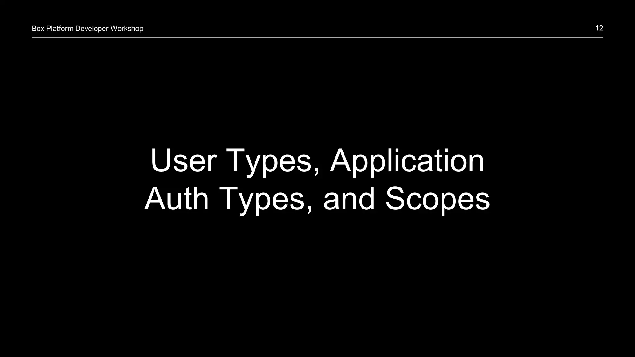 12Box Platform Developer Workshop
User Types, Application
Auth Types, and Scopes
 