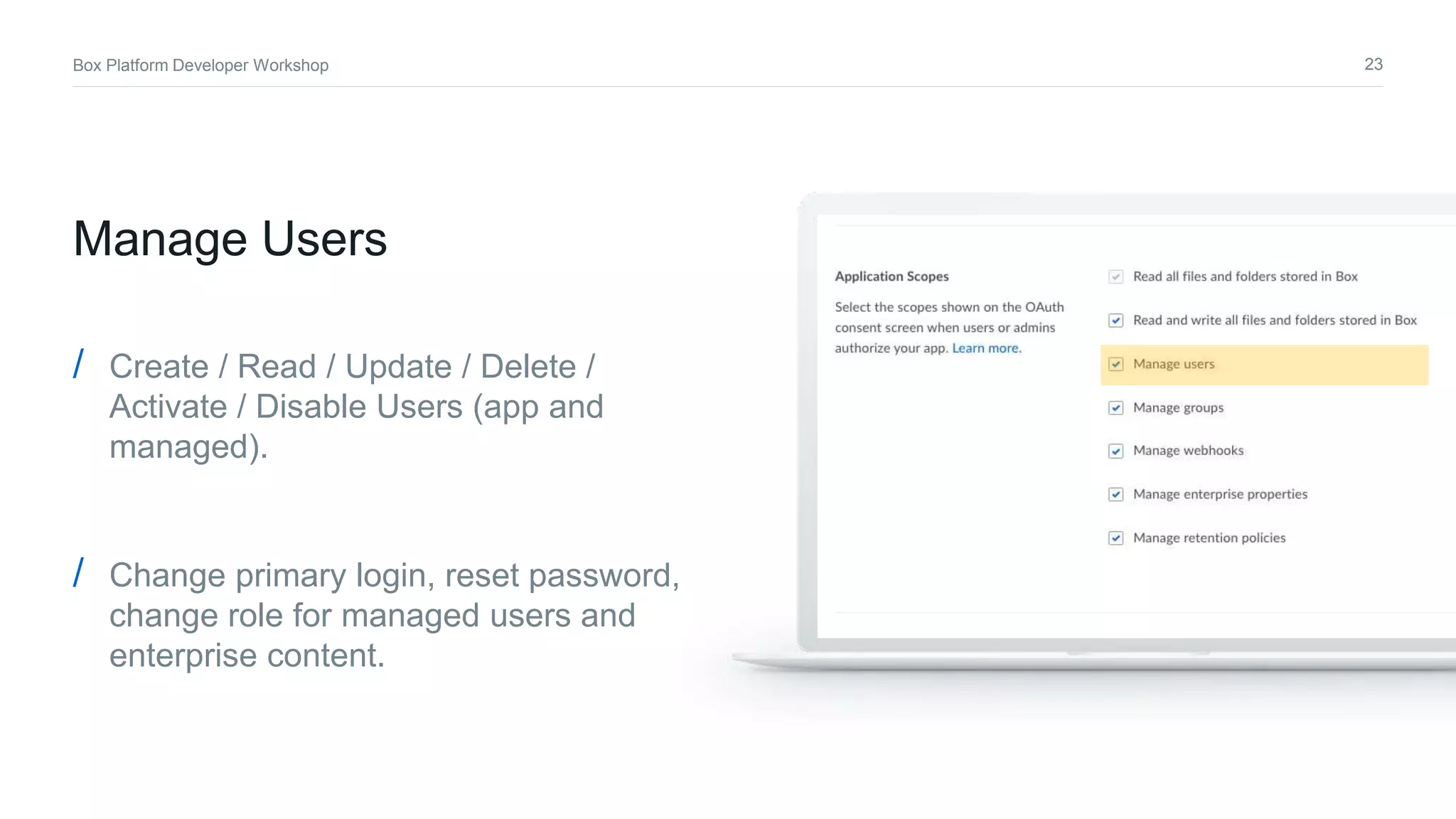 23Box Platform Developer Workshop
Manage Users
/ Create / Read / Update / Delete /
Activate / Disable Users (app and
managed).
/ Change primary login, reset password,
change role for managed users and
enterprise content.
 