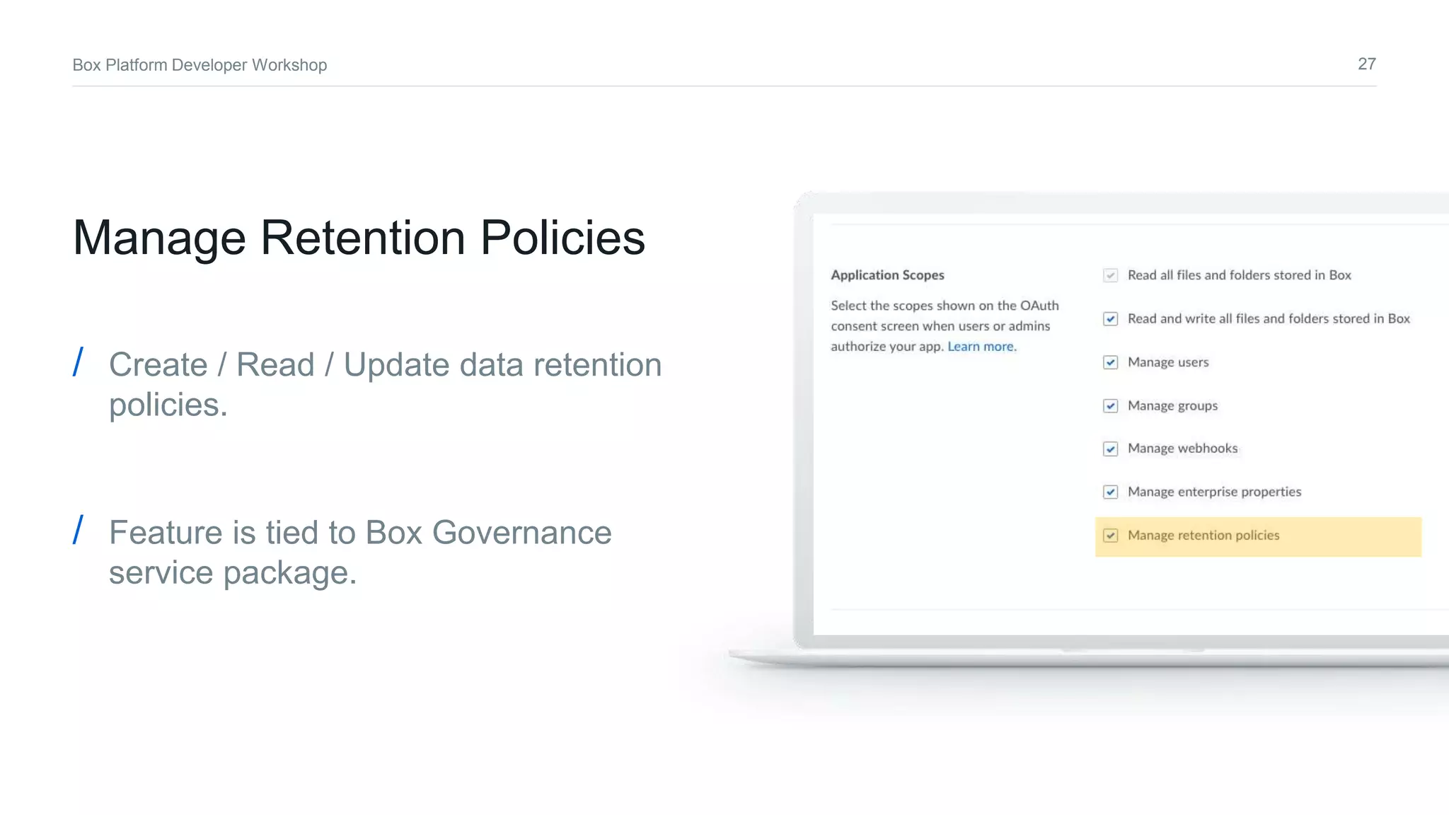 27Box Platform Developer Workshop
Manage Retention Policies
/ Create / Read / Update data retention
policies.
/ Feature is tied to Box Governance
service package.
 