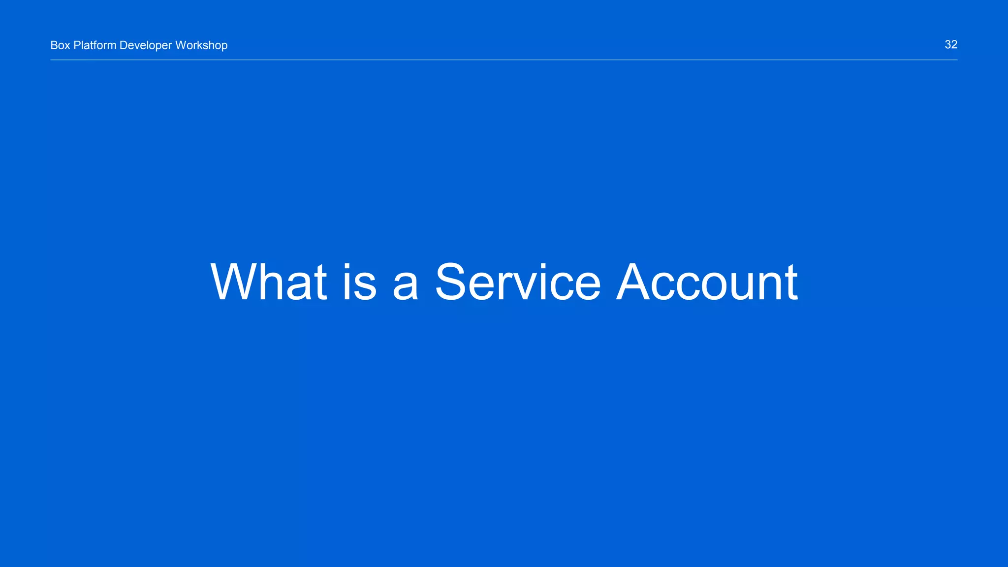 32Box Platform Developer Workshop
What is a Service Account
 