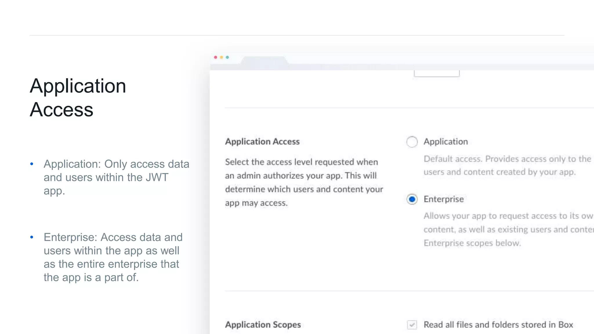 40Box Platform Developer Workshop
Application
Access
• Application: Only access data
and users within the JWT
app.
• Enterprise: Access data and
users within the app as well
as the entire enterprise that
the app is a part of.
 