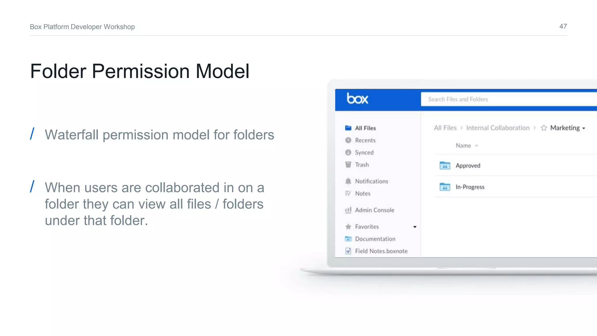 47Box Platform Developer Workshop
/ Waterfall permission model for folders
/ When users are collaborated in on a
folder they can view all files / folders
under that folder.
Folder Permission Model
 