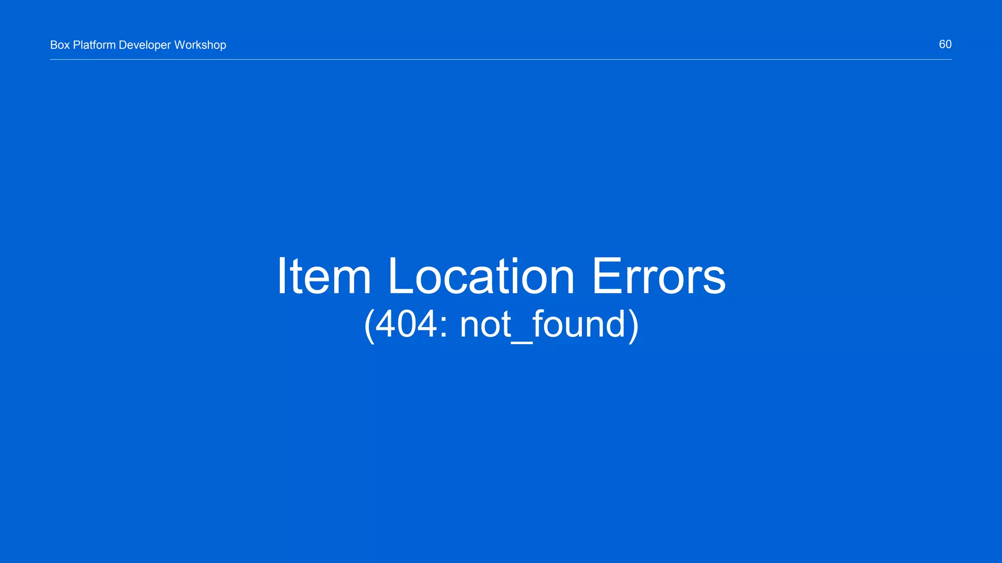 60Box Platform Developer Workshop
Item Location Errors
(404: not_found)
 