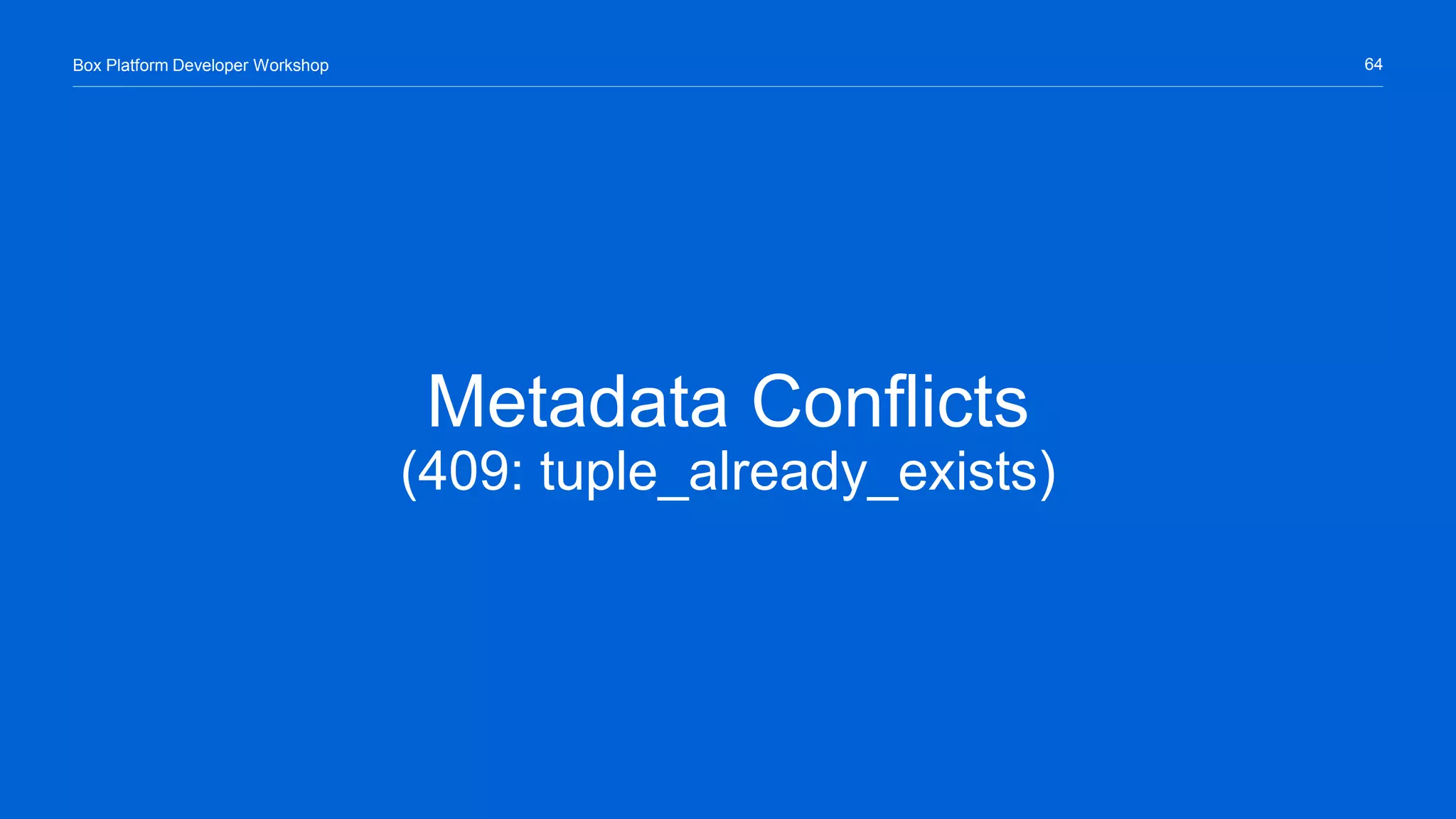 64Box Platform Developer Workshop
Metadata Conflicts
(409: tuple_already_exists)
 