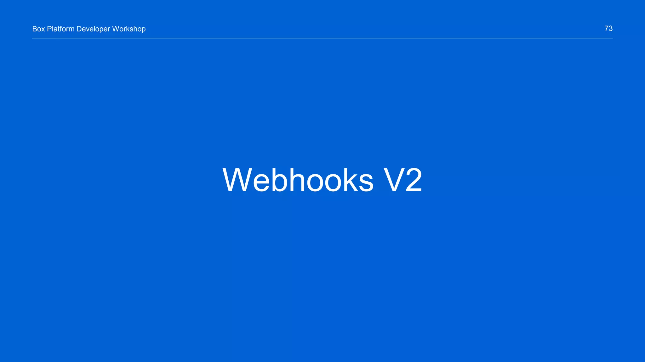 73Box Platform Developer Workshop
Webhooks V2
 
