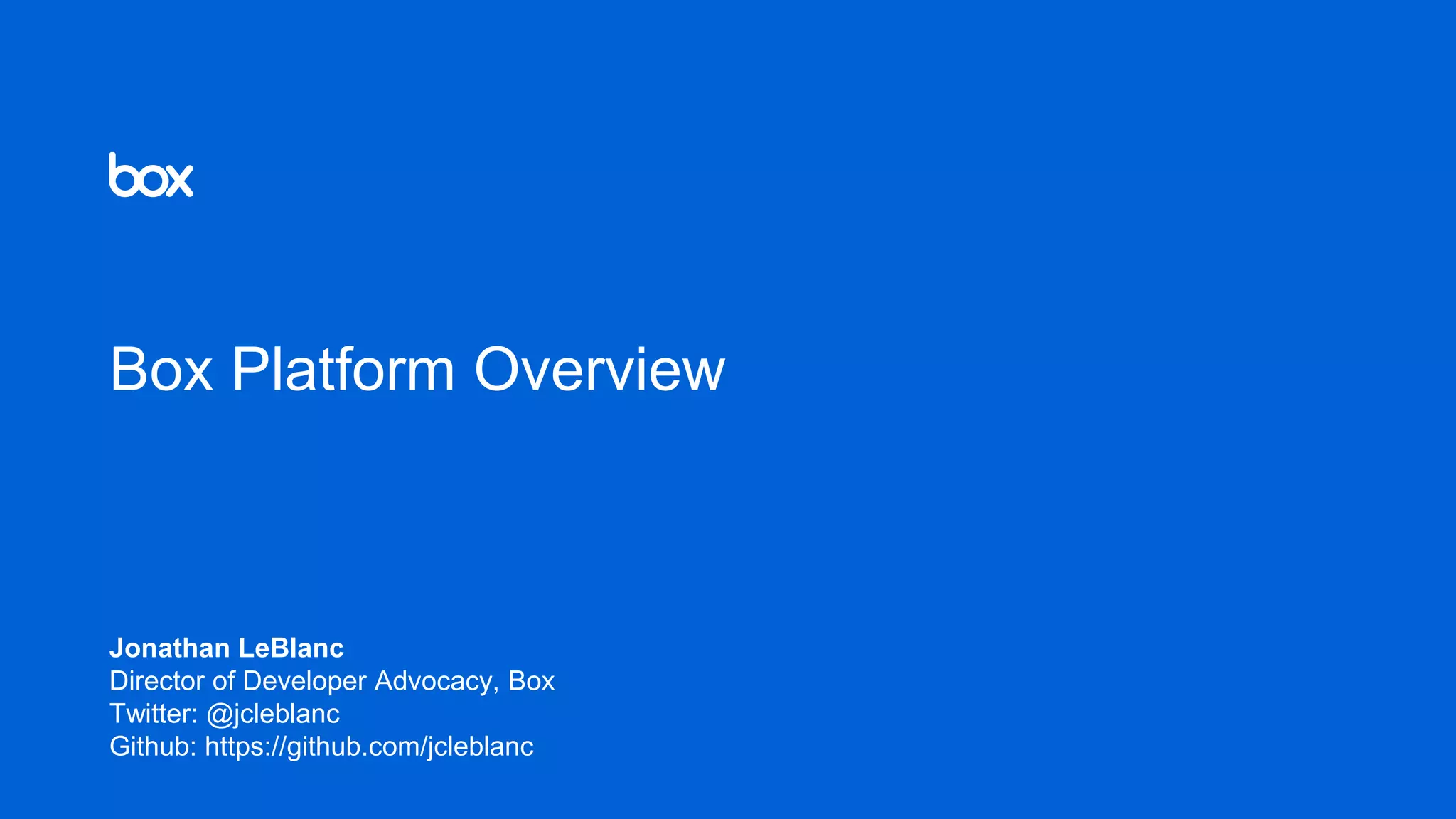 Box Platform Overview
Jonathan LeBlanc
Director of Developer Advocacy, Box
Twitter: @jcleblanc
Github: https://github.com/jcleblanc
 