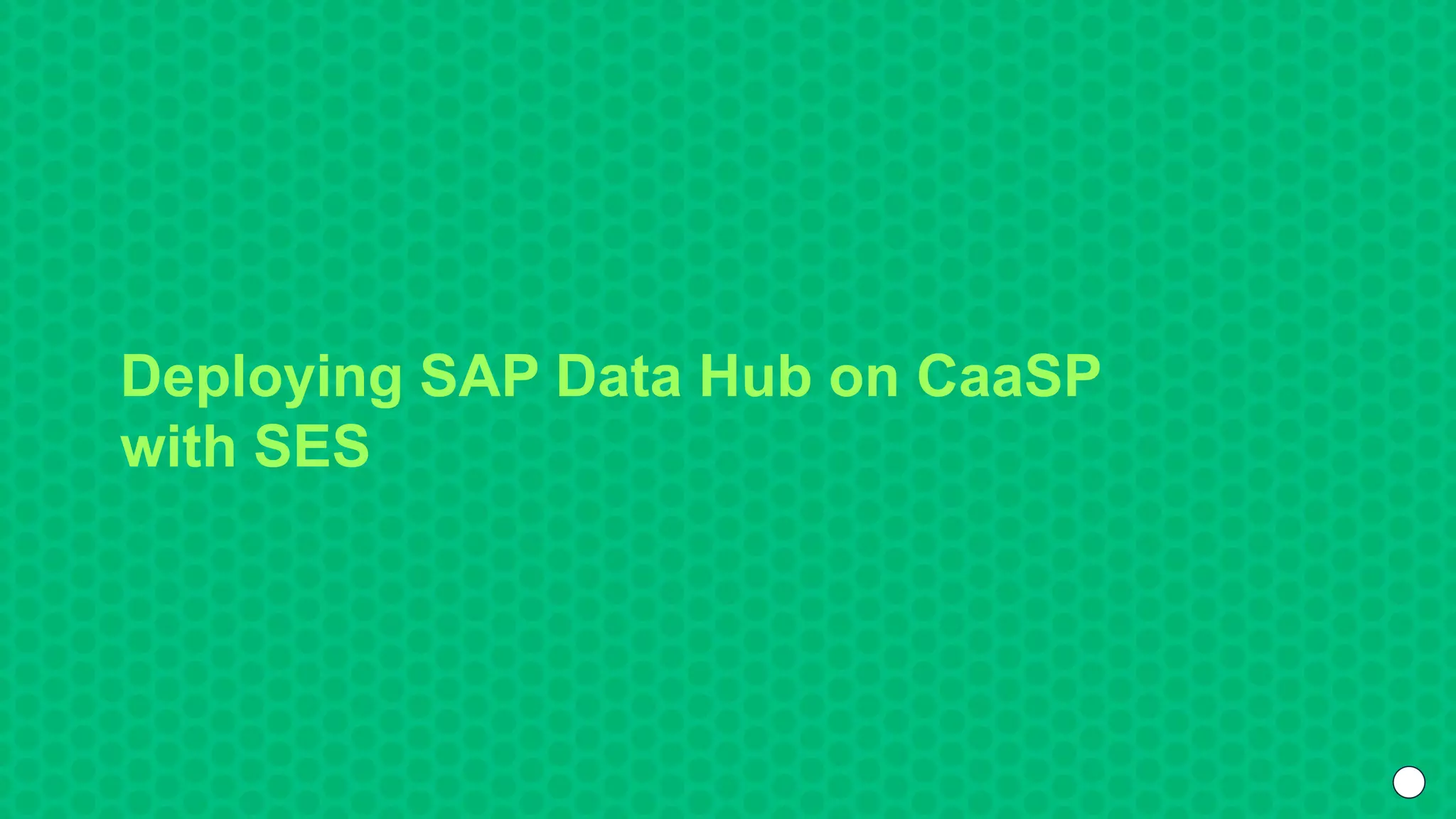 Deploying SAP Data Hub on CaaSP
with SES
 