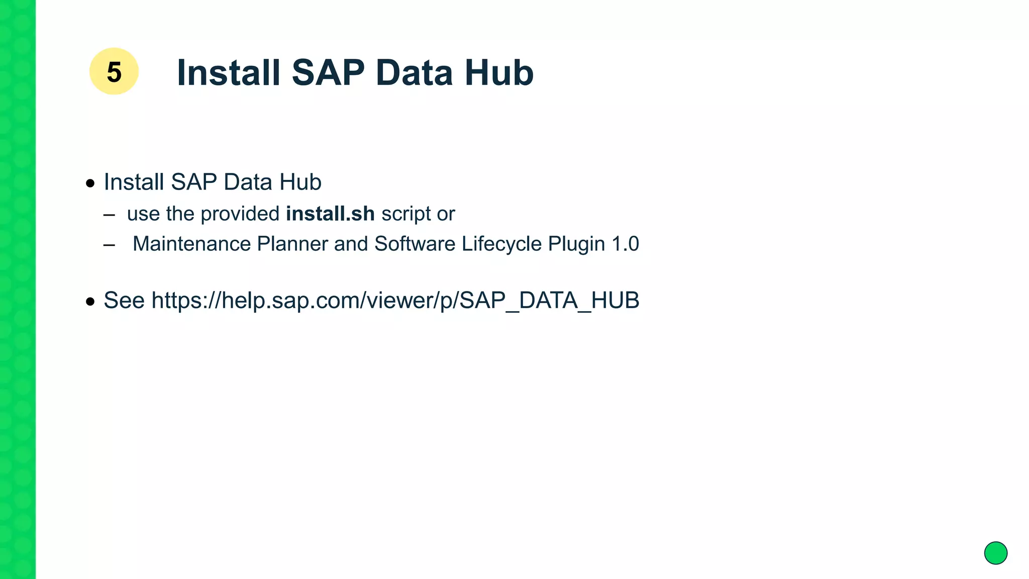 Install SAP Data Hub5
 Install SAP Data Hub
– use the provided install.sh script or
– Maintenance Planner and Software Lifecycle Plugin 1.0
 See https://help.sap.com/viewer/p/SAP_DATA_HUB
 