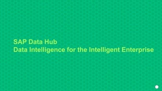 SAP Data Hub
Data Intelligence for the Intelligent Enterprise
 