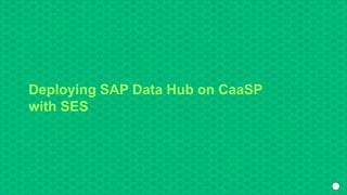 Deploying SAP Data Hub on CaaSP
with SES
 