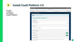 Install CaaS Platform 3.03
Initially
configure
CaaS Platform
 