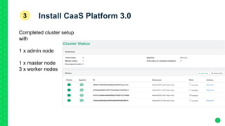 Install CaaS Platform 3.03
Completed cluster setup
with
1 x admin node
1 x master node
3 x worker nodes
 