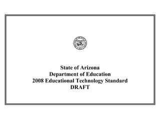 State of Arizona
      Department of Education
2008 Educational Technology Standard
              DRAFT
 