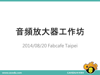 音頻放大器工作坊
2014/08/20 Fabcafe Taipei
 