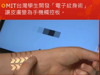 MIT台灣學生開發「電子紋身術」，
讓皮膚變為手機觸控板。
 