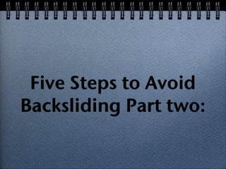 Five Steps to Avoid
Backsliding Part two:
 
