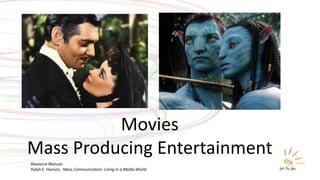 Movies
Mass Producing Entertainment
Resource Manual:
Ralph E. Hanson, Mass Communication: Living in a Media World
 