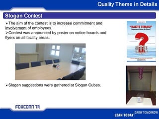 Slogan Contest
Quality Theme in Details
The aim of the contest is to increase commitment and
involvement of employees.
Contest was announced by poster on notice boards and
flyers on all facility areas.
Slogan suggestions were gathered at Slogan Cubes.
 