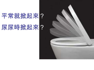 平常就掀起來 ？ 尿尿時掀起來 ？ 