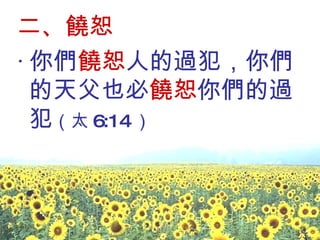 二、饒恕 ‧ 你們 饒恕 人的過犯，你們的天父也必 饒恕 你們的過犯 （太 6:14 ）   