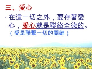 三、愛心 ‧ 在這一切之外，要存著愛心， 愛心 就是聯絡全德的 。 （愛是聯繫一切的關鍵） 