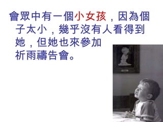 會眾中有一個 小女孩 ，因為個子太小，幾乎沒有人看得到她，但她也來參加  祈雨禱告會。 