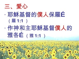 三、愛心 ‧ 耶穌基督的 僕人 保羅… （羅 1:1 ） ‧ 作神和主耶穌基督 僕人 的雅各… （雅 1:1 ）  