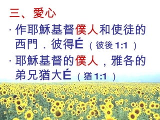 三、愛心 ‧ 作耶穌基督 僕人 和使徒的西門．彼得… （彼後 1:1 ） ‧ 耶穌基督的 僕人 ，雅各的弟兄猶大… （猶 1:1 ）  